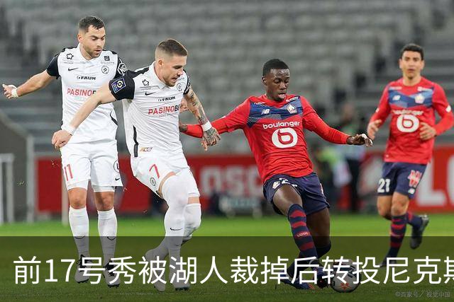 前17号秀被湖人裁掉后转投尼克斯，签双向合同