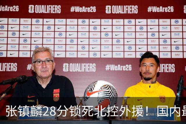 张镇麟28分锁死北控外援！国内最强3号位，国家队却不要他？