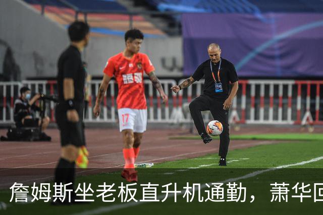 詹姆斯坐老板直升机通勤，萧华回应：完全没问题