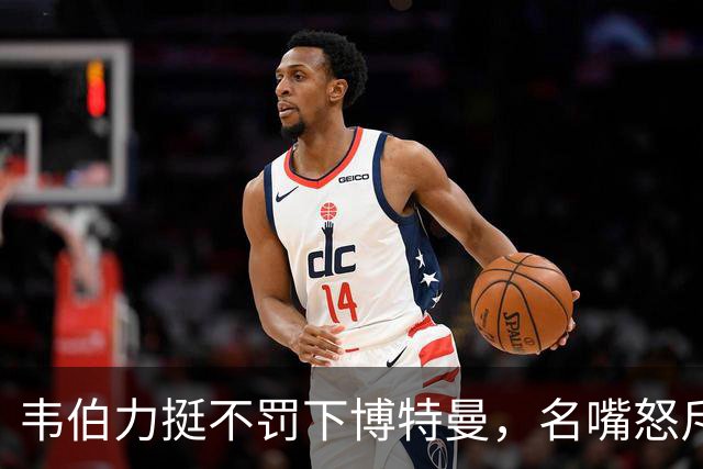 韦伯力挺不罚下博特曼，名嘴怒斥：这动作太危险