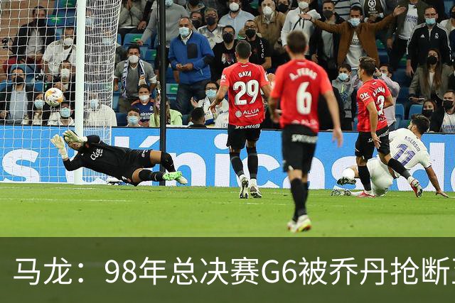 马龙：98年总决赛G6被乔丹抢断至今难忘 他总能完成球队需要的事