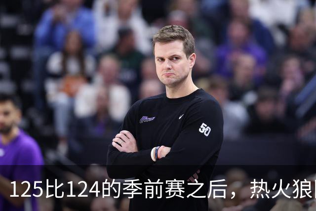 125比124的季前赛之后，热火狼队揭幕战要来了